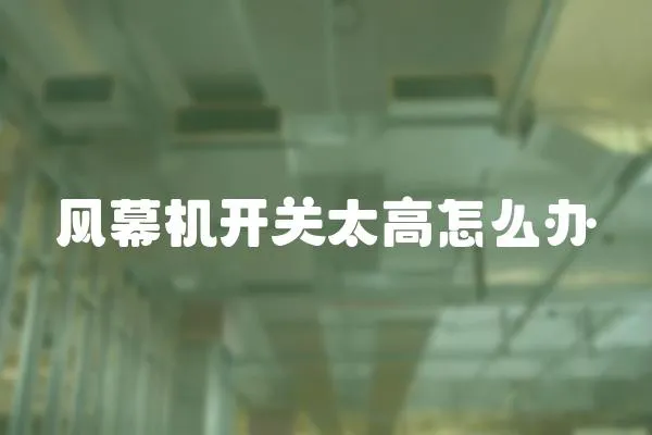 風(fēng)幕機(jī)開關(guān)太高怎么辦