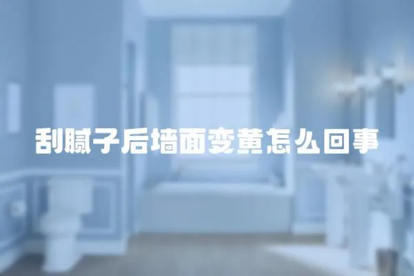 刮膩子后墻面變黃怎么回事