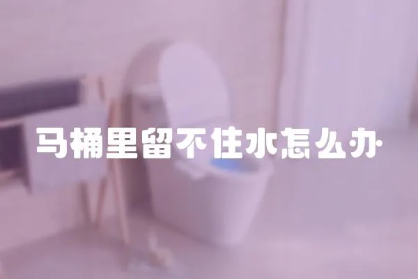 馬桶里留不住水怎么辦