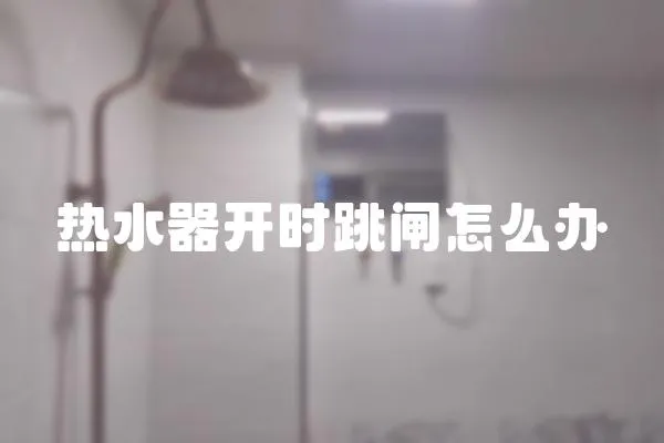 熱水器開時跳閘怎么辦