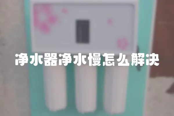 凈水器凈水慢怎么解決