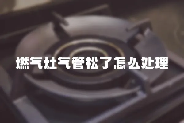 燃氣灶氣管松了怎么處理
