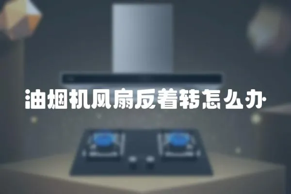 油煙機風扇反著轉怎么辦