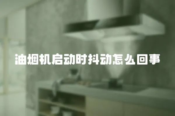 油煙機啟動時抖動怎么回事