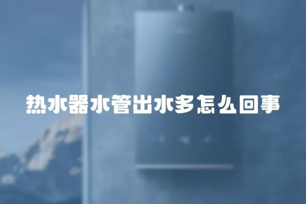 熱水器水管出水多怎么回事