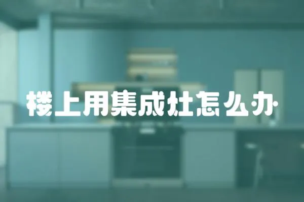 樓上用集成灶怎么辦
