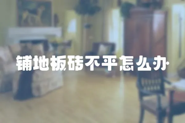 鋪地板磚不平怎么辦