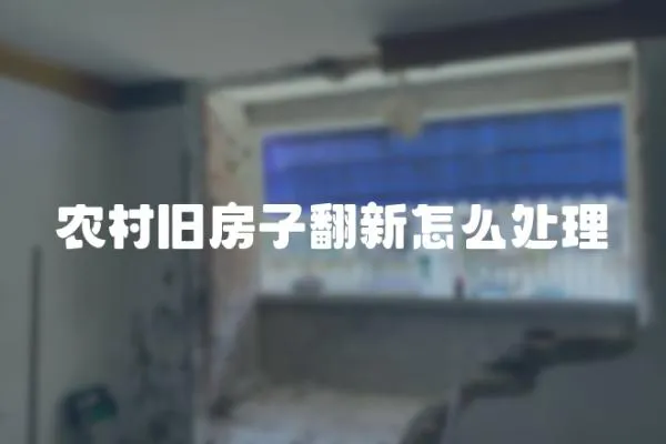 農(nóng)村舊房子翻新怎么處理