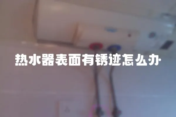 熱水器表面有銹跡怎么辦