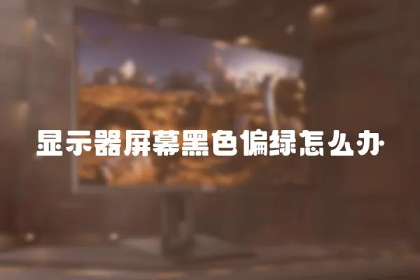 顯示器屏幕黑色偏綠怎么辦