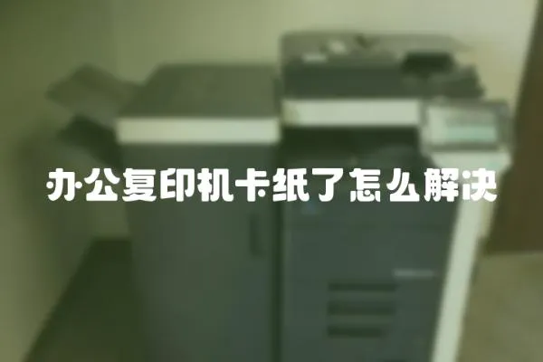 辦公復印機卡紙了怎么解決