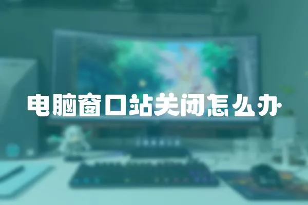 電腦窗口站關(guān)閉怎么辦