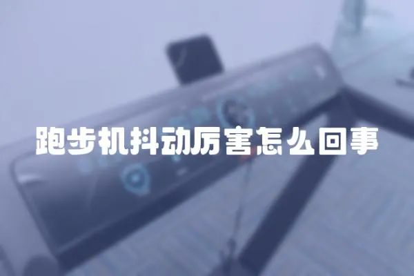 跑步機抖動厲害怎么回事