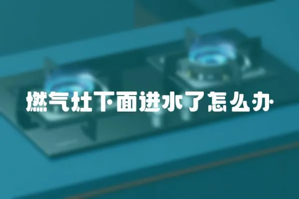 燃氣灶下面進水了怎么辦