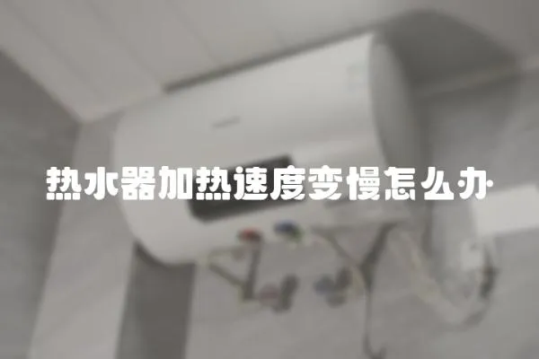 热水器加热速度变慢怎么办