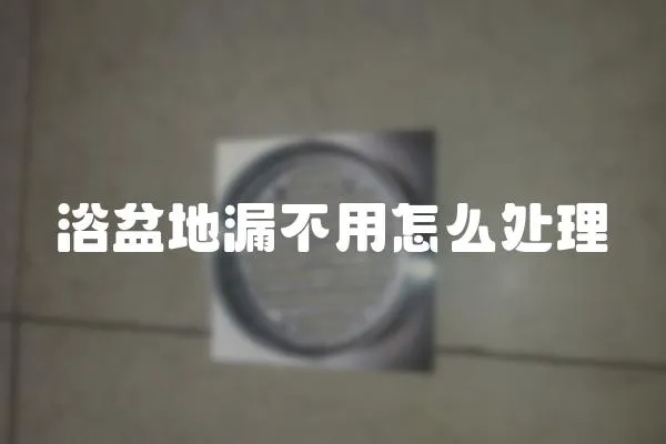 浴盆地漏不用怎么處理