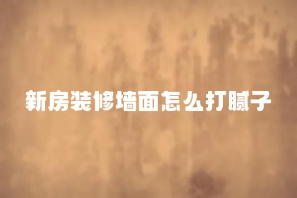 新房裝修墻面怎么打膩子