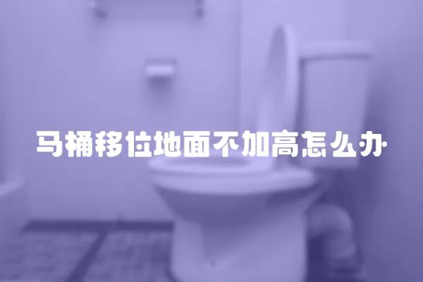 馬桶移位地面不加高怎么辦