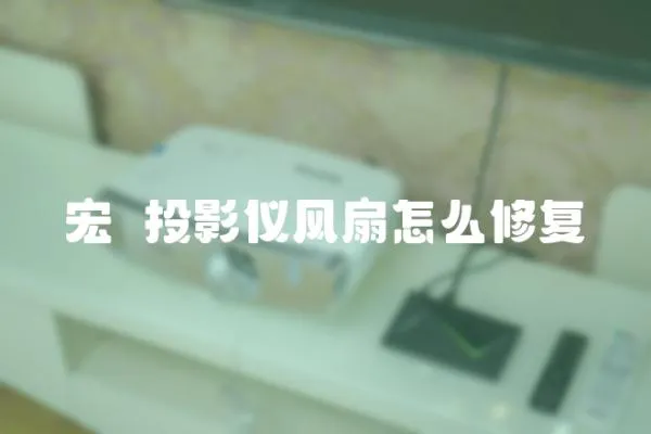 宏碁投影儀風扇怎么修復