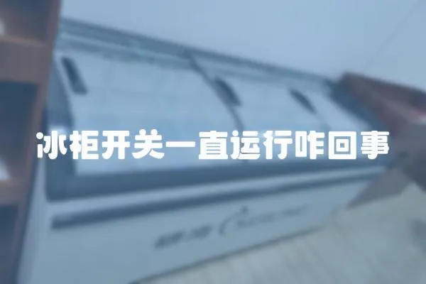 冰柜開關(guān)一直運行咋回事