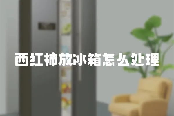 西紅柿放冰箱怎么處理