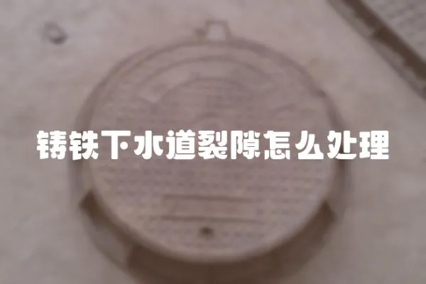 鑄鐵下水道裂隙怎么處理