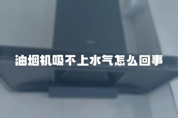油煙機吸不上水氣怎么回事