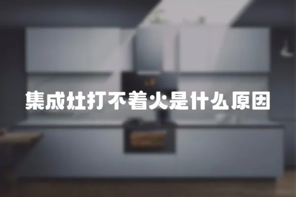 集成灶打不著火是什么原因