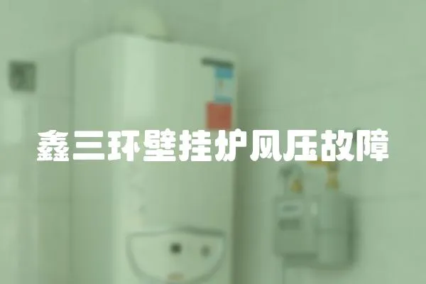 鑫三環壁掛爐風壓故障