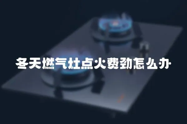 冬天燃氣灶點火費勁怎么辦