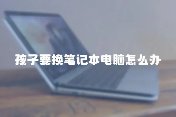 孩子要換筆記本電腦怎么辦
