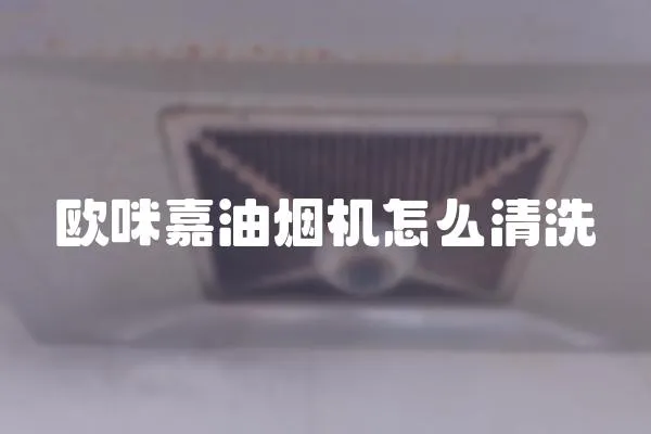 歐咪嘉油煙機怎么清洗