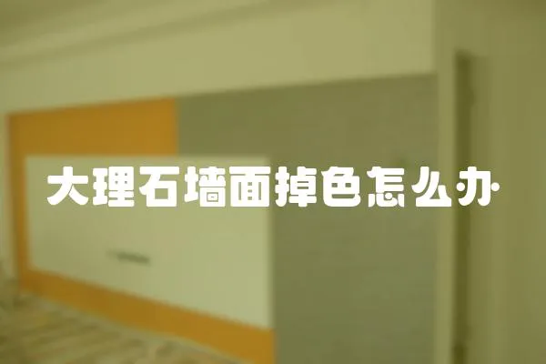 大理石墻面掉色怎么辦