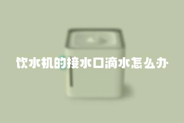 飲水機的接水口滴水怎么辦