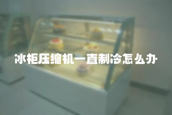 冰柜壓縮機一直制冷怎么辦