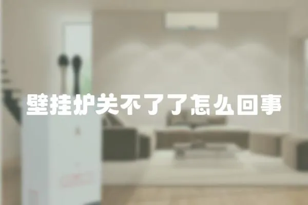 壁掛爐關不了了怎么回事