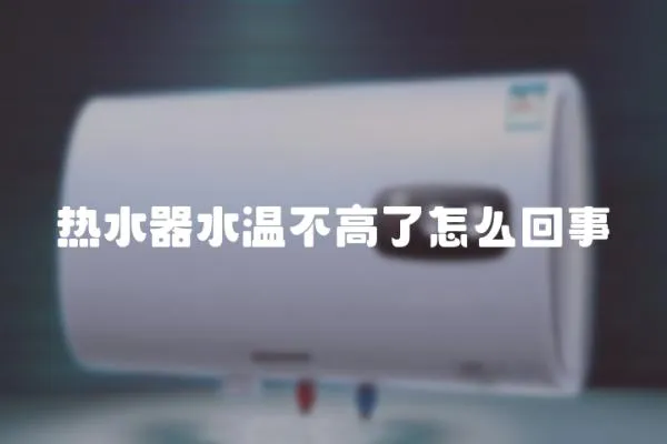 熱水器水溫不高了怎么回事