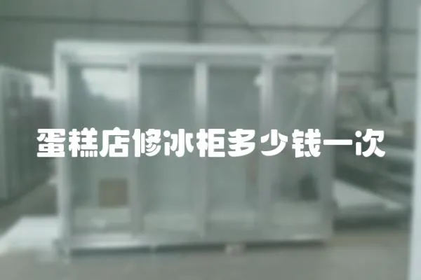 蛋糕店修冰柜多少錢一次