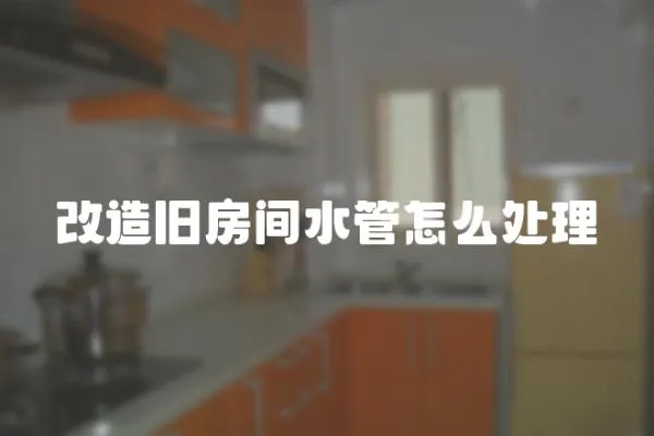 改造舊房間水管怎么處理