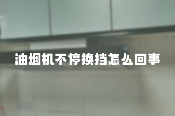 油煙機不停換擋怎么回事