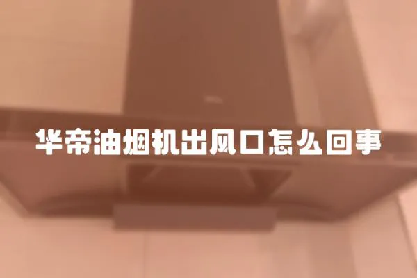 華帝油煙機出風口怎么回事