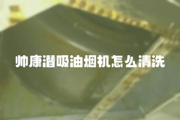 帥康潛吸油煙機怎么清洗