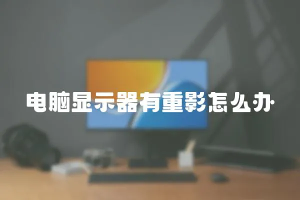 電腦顯示器有重影怎么辦