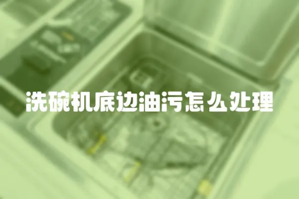 洗碗機底邊油污怎么處理