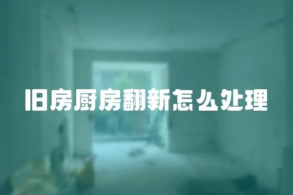 旧房厨房翻新怎么处理