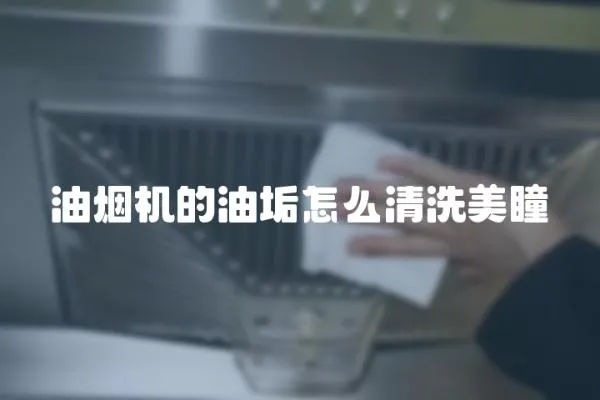 油烟机的油垢怎么清洗美瞳