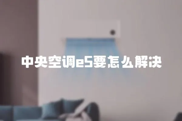 中央空調(diào)e5要怎么解決