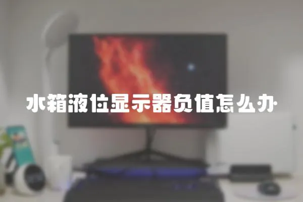 水箱液位显示器负值怎么办