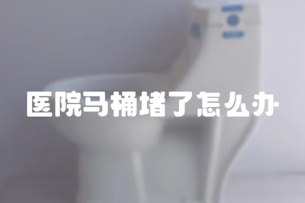 醫(yī)院馬桶堵了怎么辦