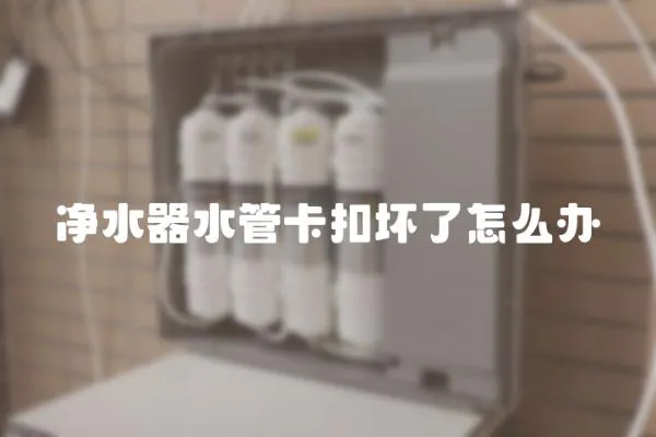 凈水器水管卡扣壞了怎么辦